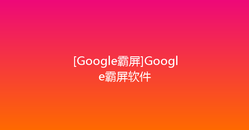 [Google霸屏]Google霸屏软件 封面图