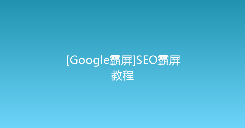 [Google霸屏]SEO霸屏教程 封面图