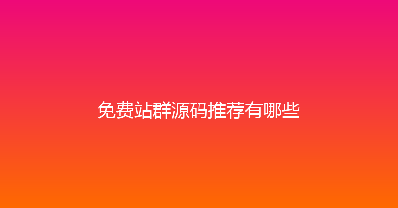免费站群源码推荐有哪些 封面图