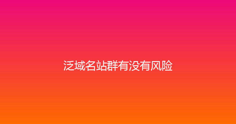 泛域名站群有没有风险 封面图