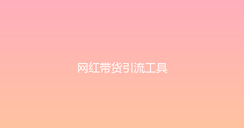网红带货引流工具 封面图
