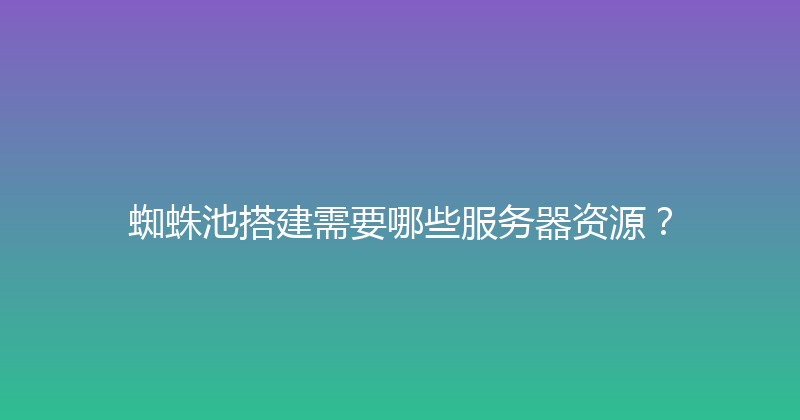 蜘蛛池搭建需要哪些服务器资源？ 封面图