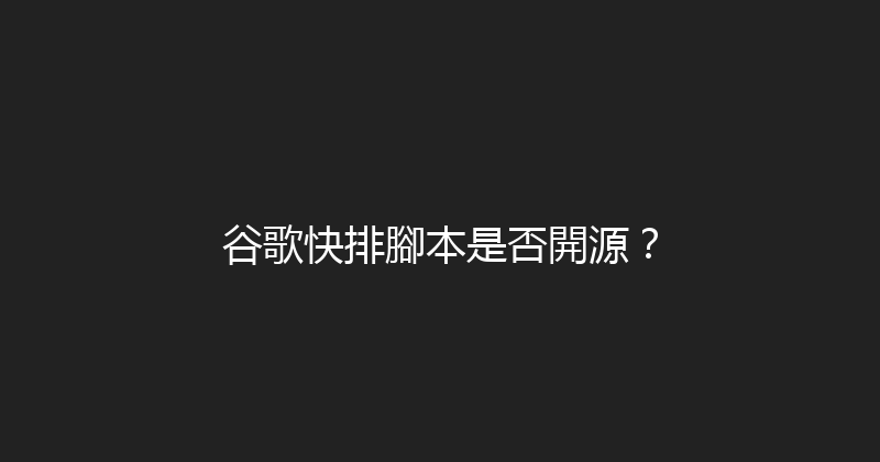 谷歌快排腳本是否開源？ 封面图