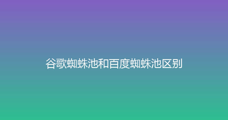 谷歌蜘蛛池和百度蜘蛛池区别 封面图