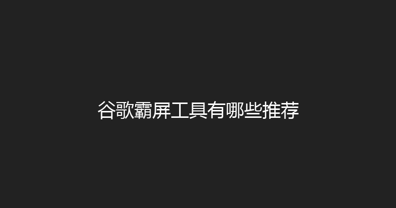 谷歌霸屏工具有哪些推荐 封面图