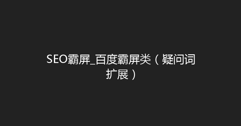 SEO霸屏_百度霸屏类（疑问词扩展） 封面图